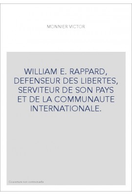 WILLIAM E. RAPPARD, DEFENSEUR DES LIBERTES, SERVITEUR DE SON PAYS ET DE LA COMMUNAUTE INTERNATIONALE.