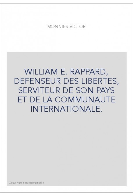 WILLIAM E. RAPPARD, DEFENSEUR DES LIBERTES, SERVITEUR DE SON PAYS ET DE LA COMMUNAUTE INTERNATIONALE.