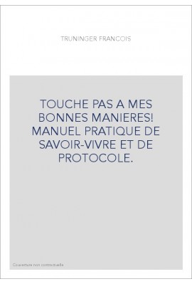 TOUCHE PAS A MES BONNES MANIERES! MANUEL PRATIQUE DE SAVOIR-VIVRE ET DE PROTOCOLE.