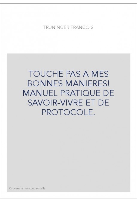 TOUCHE PAS A MES BONNES MANIERES! MANUEL PRATIQUE DE SAVOIR-VIVRE ET DE PROTOCOLE.