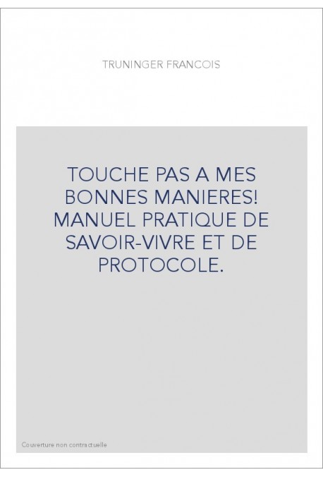 TOUCHE PAS A MES BONNES MANIERES! MANUEL PRATIQUE DE SAVOIR-VIVRE ET DE PROTOCOLE.