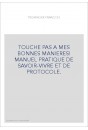 TOUCHE PAS A MES BONNES MANIERES! MANUEL PRATIQUE DE SAVOIR-VIVRE ET DE PROTOCOLE.