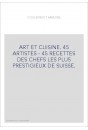 ART ET CUISINE. 45 ARTISTES - 45 RECETTES DES CHEFS LES PLUS PRESTIGIEUX DE SUISSE.