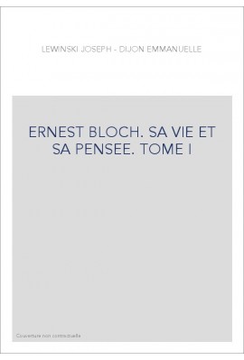 ERNEST BLOCH. SA VIE ET SA PENSEE. TOME I : LES ANNEES DE GALERE (1880-1916)