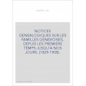 NOTICES GENEALOGIQUES SUR LES FAMILLES GENEVOISES, DEPUIS LES PREMIERS TEMPS JUSQU'A NOS JOURS. (1829-1908).