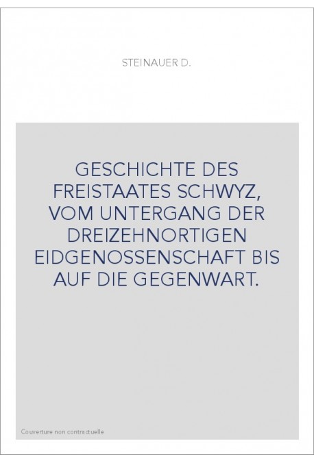 GESCHICHTE DES FREISTAATES SCHWYZ, VOM UNTERGANG DER DREIZEHNORTIGEN EIDGENOSSENSCHAFT BIS AUF DIE GEGENWART.