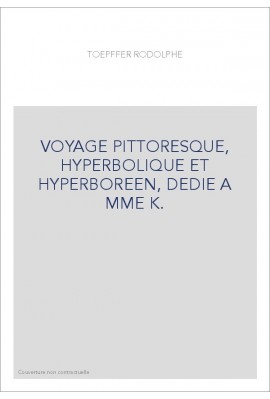 VOYAGE PITTORESQUE, HYPERBOLIQUE ET HYPERBOREEN, DEDIE A MME K.