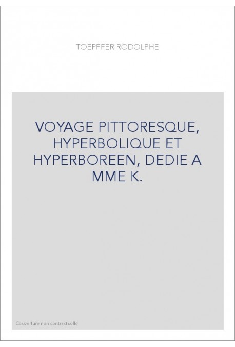 VOYAGE PITTORESQUE, HYPERBOLIQUE ET HYPERBOREEN, DEDIE A MME K.