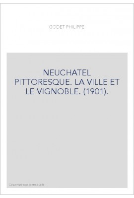 NEUCHATEL PITTORESQUE. LA VILLE ET LE VIGNOBLE. (1901).