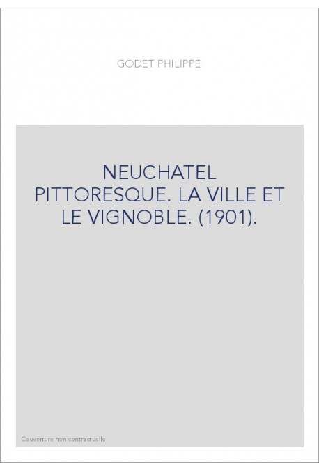 NEUCHATEL PITTORESQUE. LA VILLE ET LE VIGNOBLE. (1901).