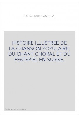 HISTOIRE ILLUSTREE DE LA CHANSON POPULAIRE, DU CHANT CHORAL ET DU FESTSPIEL EN SUISSE.