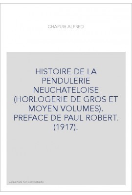 HISTOIRE DE LA PENDULERIE NEUCHATELOISE (HORLOGERIE DE GROS ET MOYEN VOLUMES). PREFACE DE PAUL ROBERT. (1917).