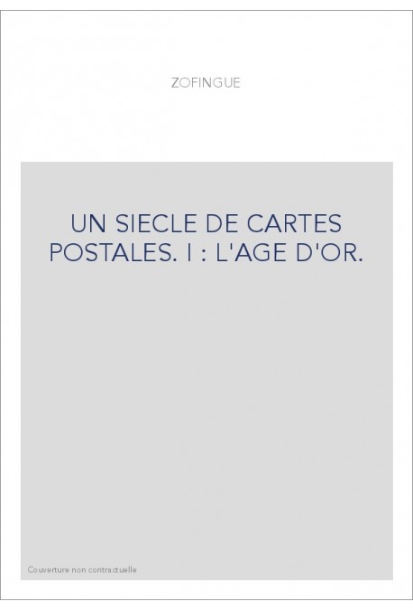 UN SIECLE DE CARTES POSTALES. I : L'AGE D'OR.