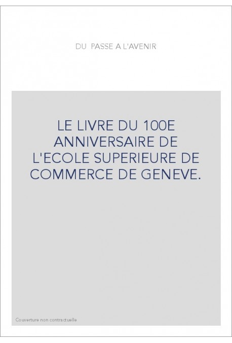 LE LIVRE DU 100E ANNIVERSAIRE DE L'ECOLE SUPERIEURE DE COMMERCE DE GENEVE.
