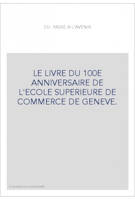 LE LIVRE DU 100E ANNIVERSAIRE DE L'ECOLE SUPERIEURE DE COMMERCE DE GENEVE.