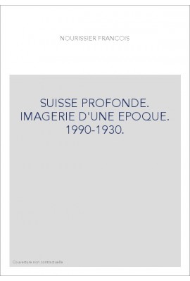SUISSE PROFONDE. IMAGERIE D'UNE EPOQUE. 1990-1930.