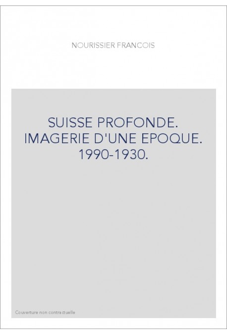 SUISSE PROFONDE. IMAGERIE D'UNE EPOQUE. 1990-1930.