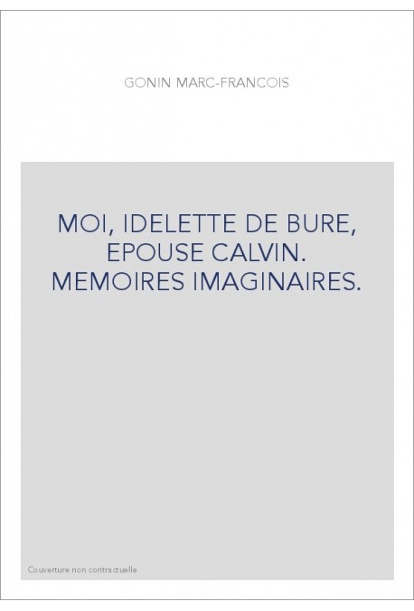 MOI, IDELETTE DE BURE, EPOUSE CALVIN. MEMOIRES IMAGINAIRES.