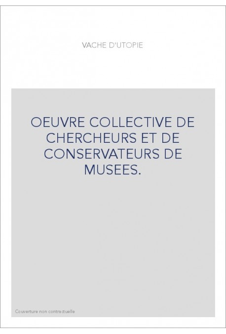 OEUVRE COLLECTIVE DE CHERCHEURS ET DE CONSERVATEURS DE MUSEES.