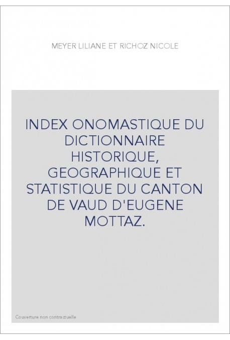 INDEX ONOMASTIQUE DU DICTIONNAIRE HISTORIQUE, GEOGRAPHIQUE ET STATISTIQUE DU CANTON DE VAUD D'EUGENE MOTTAZ.