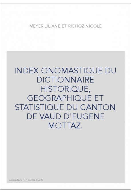 INDEX ONOMASTIQUE DU DICTIONNAIRE HISTORIQUE, GEOGRAPHIQUE ET STATISTIQUE DU CANTON DE VAUD D'EUGENE MOTTAZ.