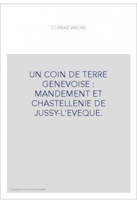 UN COIN DE TERRE GENEVOISE : MANDEMENT ET CHASTELLENIE DE JUSSY-L'EVEQUE.