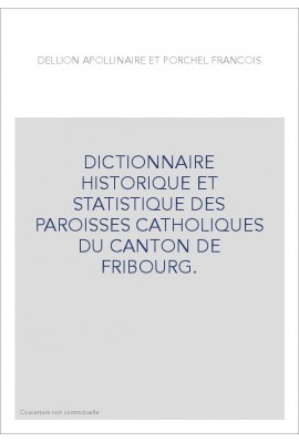 DICTIONNAIRE HISTORIQUE ET STATISTIQUE DES PAROISSES CATHOLIQUES DU CANTON DE FRIBOURG.