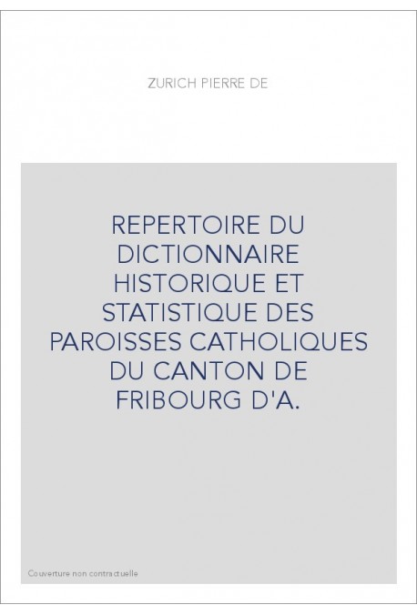 REPERTOIRE DU DICTIONNAIRE HISTORIQUE ET STATISTIQUE DES PAROISSES CATHOLIQUES DU CANTON DE FRIBOURG D'A.