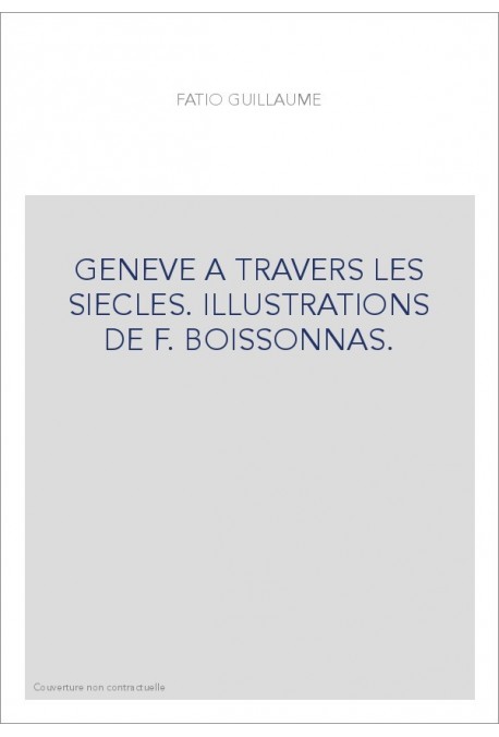 GENEVE A TRAVERS LES SIECLES. ILLUSTRATIONS DE F. BOISSONNAS.