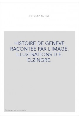 HISTOIRE DE GENEVE RACONTEE PAR L'IMAGE. ILLUSTRATIONS D'E. ELZINGRE.