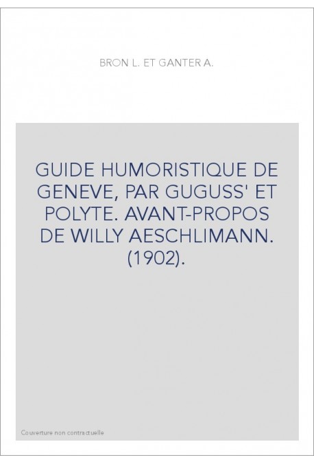 GUIDE HUMORISTIQUE DE GENEVE, PAR GUGUSS' ET POLYTE. AVANT-PROPOS DE WILLY AESCHLIMANN. (1902).