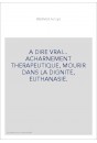 A DIRE VRAI... ACHARNEMENT THERAPEUTIQUE, MOURIR DANS LA DIGNITE, EUTHANASIE.