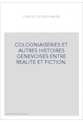 COLOGNIAISERIES ET AUTRES HISTOIRES GENEVOISES ENTRE REALITE ET FICTION.