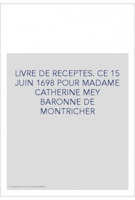 LIVRE DE RECEPTES. CE 15 JUIN 1698 POUR MADAME CATHERINE MEY BARONNE DE MONTRICHER