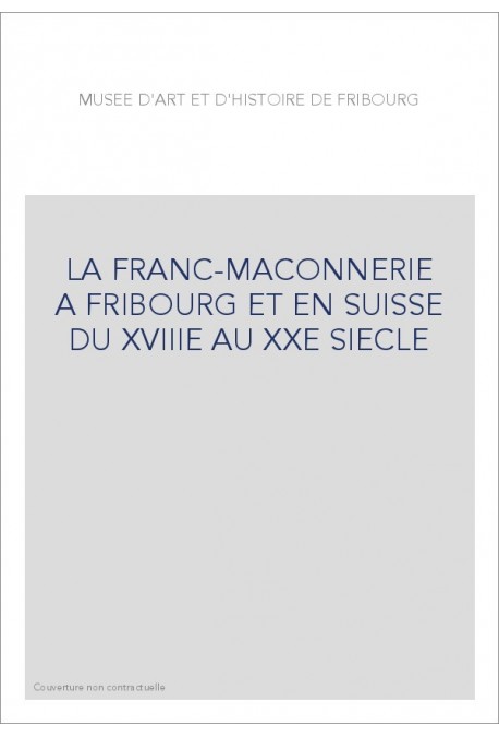 LA FRANC-MAÇONNERIE À FRIBOURG ET EN SUISSE DU XVIIIE AU XXE SIÈCLE