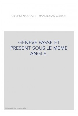 GENEVE PASSE ET PRESENT SOUS LE MEME ANGLE.