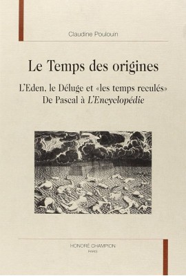 LE TEMPS DES ORIGINES. L'EDEN, LE DELUGE ET 'LES TEMPS RECULES'. DE PASCAL A L'ENCYCLOPEDIE.