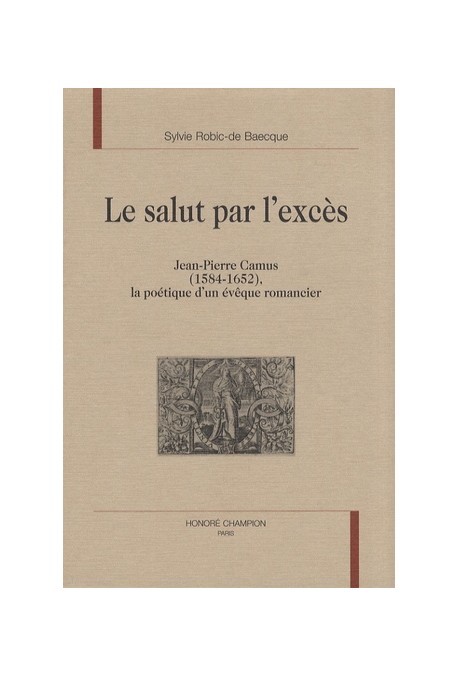 LE SALUT PAR L'EXCES.JEAN-PIERRE CAMUS (1584-1652) LA POéTIQUE D'UN éVêQUE ROMANCIER
