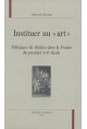 INSTITUER UN "ART". POLITIQUES DU THEATRE DANS LA FRANCE DU PREMIER XVIIE SIECLE