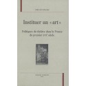 INSTITUER UN "ART". POLITIQUES DU THEATRE DANS LA FRANCE DU PREMIER XVIIE SIECLE