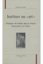 INSTITUER UN "ART". POLITIQUES DU THEATRE DANS LA FRANCE DU PREMIER XVIIE SIECLE