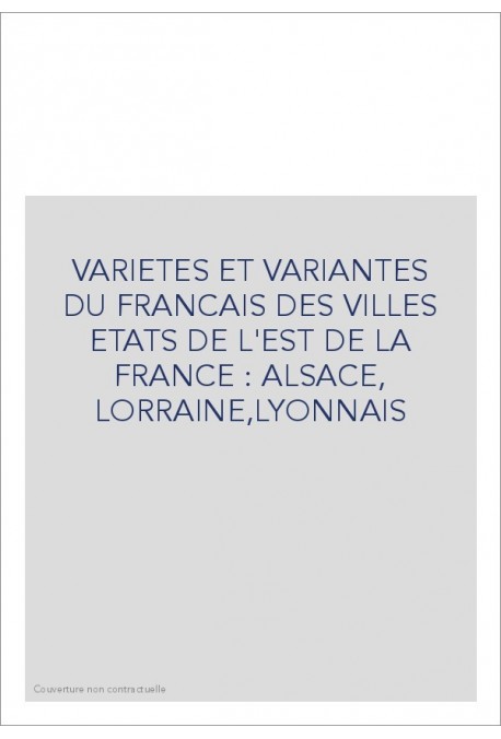 VARIETES ET VARIANTES DU FRANCAIS DES VILLES ETATS DE L'EST DE LA FRANCE : ALSACE, LORRAINE,LYONNAIS