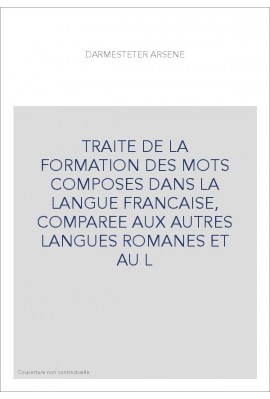 TRAITE DE LA FORMATION DES MOTS COMPOSES DANS LA LANGUE FRANCAISE, COMPAREE AUX AUTRES LANGUES ROMANES ET AU L