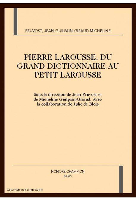 PIERRE LAROUSSE: DU GRAND DICTIONNAIRE AU PETIT LAROUSSE