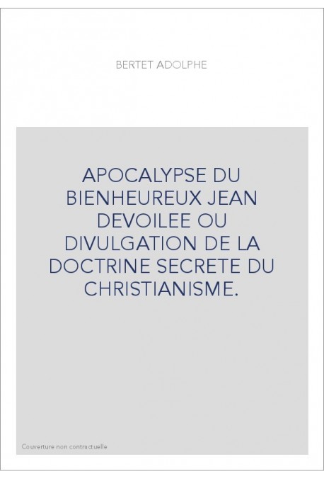 APOCALYPSE DU BIENHEUREUX JEAN DEVOILEE OU DIVULGATION DE LA DOCTRINE SECRETE DU CHRISTIANISME.