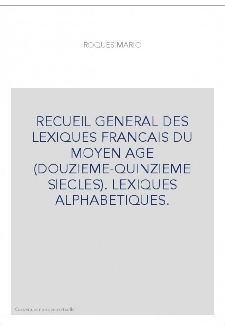 RECUEIL GENERAL DES LEXIQUES FRANCAIS DU MOYEN AGE (DOUZIEME-QUINZIEME SIECLES). LEXIQUES ALPHABETIQUES.
