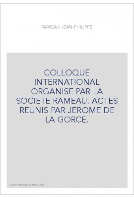 COLLOQUE INTERNATIONAL ORGANISE PAR LA SOCIETE RAMEAU. ACTES REUNIS PAR JEROME DE LA GORCE.