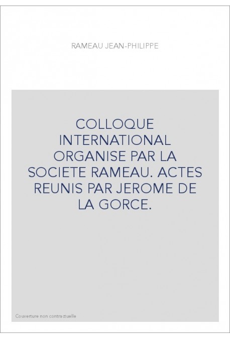 COLLOQUE INTERNATIONAL ORGANISE PAR LA SOCIETE RAMEAU. ACTES REUNIS PAR JEROME DE LA GORCE.