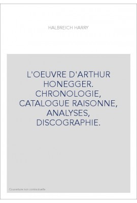 L'OEUVRE D'ARTHUR HONEGGER. CHRONOLOGIE, CATALOGUE RAISONNE, ANALYSES, DISCOGRAPHIE.
