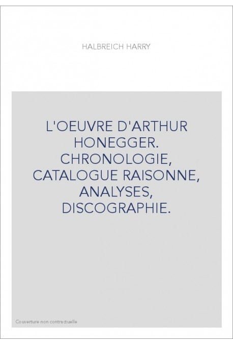 L'OEUVRE D'ARTHUR HONEGGER. CHRONOLOGIE, CATALOGUE RAISONNE, ANALYSES, DISCOGRAPHIE.